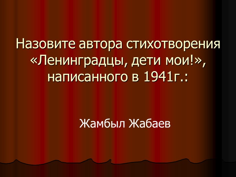 Назовите автора стихотворения «Ленинградцы, дети мои!», написанного в 1941г.: Жамбыл Жабаев